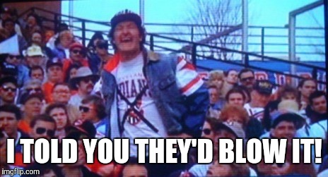 He knew it | I TOLD YOU THEY'D BLOW IT! | image tagged in world series,cleveland indians,chicago cubs,randy quaid | made w/ Imgflip meme maker