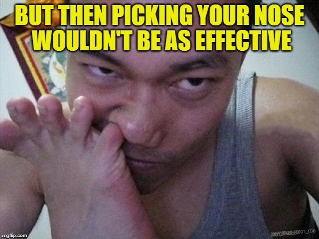 BUT THEN PICKING YOUR NOSE WOULDN'T BE AS EFFECTIVE | made w/ Imgflip meme maker