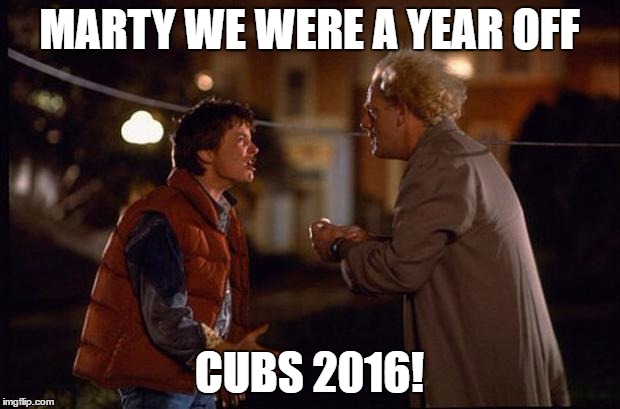 Back to the Future | MARTY WE WERE A YEAR OFF; CUBS 2016! | image tagged in back to the future | made w/ Imgflip meme maker