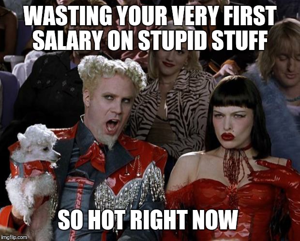 Mugatu So Hot Right Now Meme | WASTING YOUR VERY FIRST SALARY ON STUPID STUFF; SO HOT RIGHT NOW | image tagged in memes,mugatu so hot right now | made w/ Imgflip meme maker