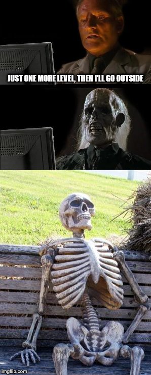 This is for the Gamers | JUST ONE MORE LEVEL, THEN I'LL GO OUTSIDE | image tagged in memes,ill just wait here,waiting skeleton | made w/ Imgflip meme maker