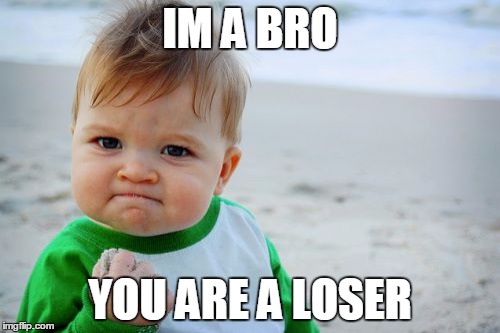 Success Kid Original | IM A BRO; YOU ARE A LOSER | image tagged in memes,success kid original | made w/ Imgflip meme maker