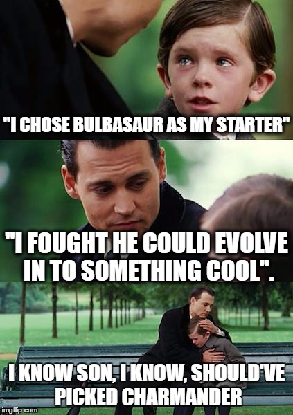 Finding Neverland Meme | ''I CHOSE BULBASAUR AS MY STARTER''; ''I FOUGHT HE COULD EVOLVE IN TO SOMETHING COOL''. I KNOW SON, I KNOW, SHOULD'VE PICKED CHARMANDER | image tagged in memes,finding neverland | made w/ Imgflip meme maker
