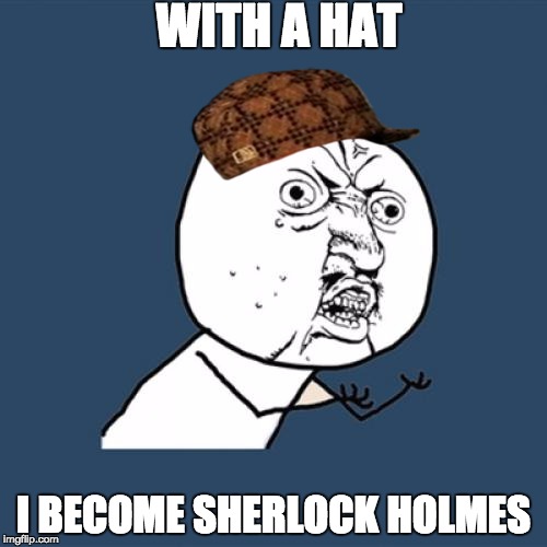 Sherlock Holmes | WITH A HAT; I BECOME SHERLOCK HOLMES | image tagged in memes,y u no,scumbag,sherlock holmes,scumbag hat,captain obvious | made w/ Imgflip meme maker
