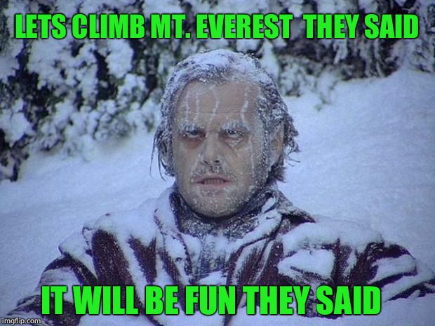 Jack Nicholson The Shining Snow | LETS CLIMB MT. EVEREST  THEY SAID; IT WILL BE FUN THEY SAID | image tagged in memes,jack nicholson the shining snow | made w/ Imgflip meme maker