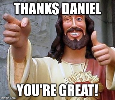Jesus thanks you | THANKS DANIEL; YOU'RE GREAT! | image tagged in jesus thanks you | made w/ Imgflip meme maker