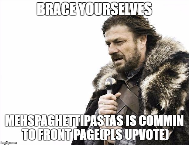Brace Yourselves X is Coming Meme | BRACE YOURSELVES; MEHSPAGHETTIPASTAS IS COMMIN TO FRONT PAGE(PLS UPVOTE) | image tagged in memes,brace yourselves x is coming | made w/ Imgflip meme maker