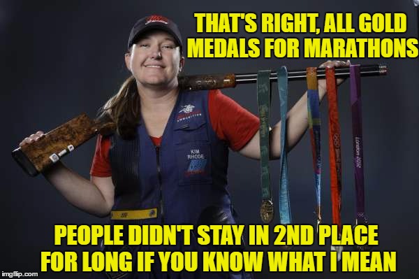 THAT'S RIGHT, ALL GOLD MEDALS FOR MARATHONS PEOPLE DIDN'T STAY IN 2ND PLACE FOR LONG IF YOU KNOW WHAT I MEAN | made w/ Imgflip meme maker