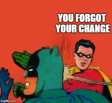 YOU FORGOT YOUR CHANGE | made w/ Imgflip meme maker