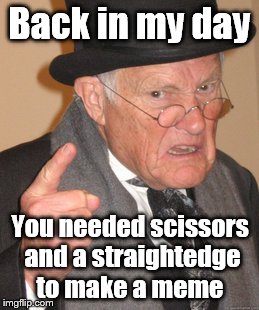 And we called it a project  | Back in my day; You needed scissors and a straightedge to make a meme | image tagged in memes,back in my day | made w/ Imgflip meme maker