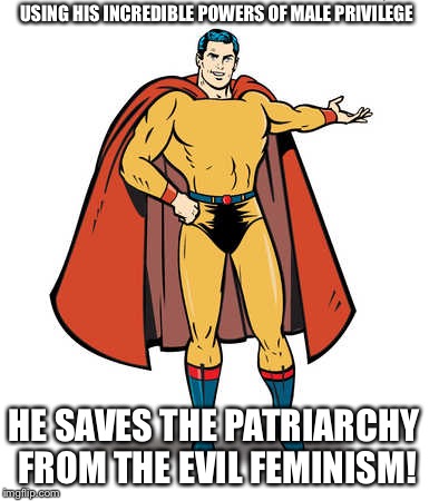 Superhero  | USING HIS INCREDIBLE POWERS OF MALE PRIVILEGE; HE SAVES THE PATRIARCHY FROM THE EVIL FEMINISM! | image tagged in superhero | made w/ Imgflip meme maker
