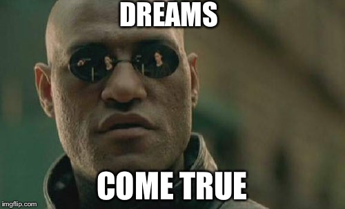 Matrix Morpheus Meme | DREAMS; COME TRUE | image tagged in memes,matrix morpheus | made w/ Imgflip meme maker