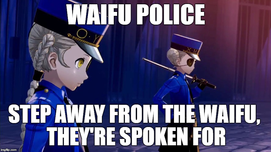 Waifu police | WAIFU POLICE; STEP AWAY FROM THE WAIFU, THEY'RE SPOKEN FOR | image tagged in waifu,police,cops,persona | made w/ Imgflip meme maker