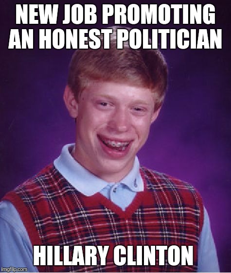 Brian promotes Hillary  | NEW JOB PROMOTING AN HONEST POLITICIAN; HILLARY CLINTON | image tagged in memes,bad luck brian,hillary clinton,trump | made w/ Imgflip meme maker