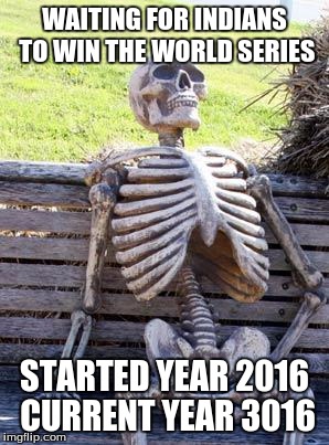 Waiting Skeleton | WAITING FOR INDIANS TO WIN THE WORLD SERIES; STARTED YEAR 2016 CURRENT YEAR 3016 | image tagged in memes,waiting skeleton | made w/ Imgflip meme maker