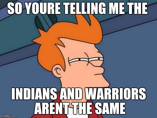Futurama Fry | SO YOURE TELLING ME THE; INDIANS AND WARRIORS ARENT THE SAME | image tagged in memes,futurama fry | made w/ Imgflip meme maker