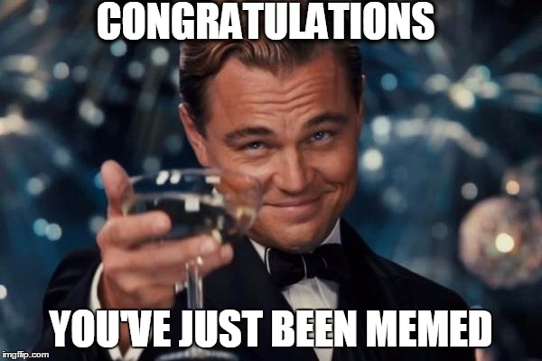 Leonardo Dicaprio Cheers | CONGRATULATIONS; YOU'VE JUST BEEN MEMED | image tagged in memes,leonardo dicaprio cheers | made w/ Imgflip meme maker