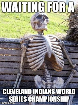 Waiting Skeleton Meme | WAITING FOR A; CLEVELAND INDIANS WORLD SERIES CHAMPIONSHIP | image tagged in memes,waiting skeleton | made w/ Imgflip meme maker