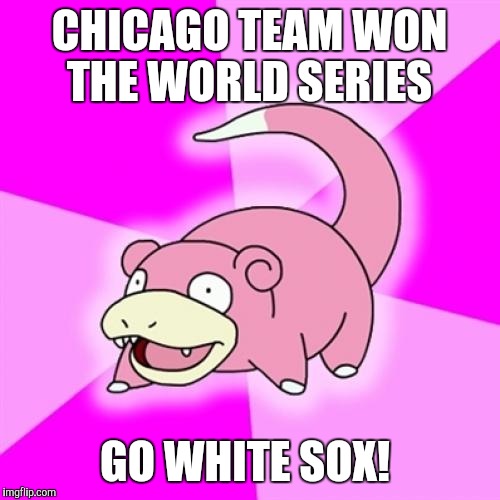 Slowpoke Meme | CHICAGO TEAM WON THE WORLD SERIES; GO WHITE SOX! | image tagged in memes,slowpoke | made w/ Imgflip meme maker