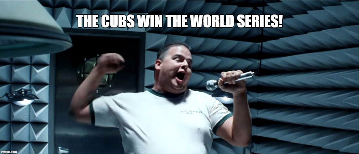 The Cubs Wind the World Series! | THE CUBS WIN THE WORLD SERIES! | image tagged in cubs,world series,armageddon | made w/ Imgflip meme maker
