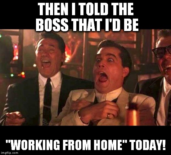 ...and he fell for it! | THEN I TOLD THE BOSS THAT I'D BE; "WORKING FROM HOME" TODAY! | image tagged in goodfellas laughing,work from home | made w/ Imgflip meme maker