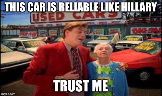THIS CAR IS RELIABLE LIKE HILLARY TRUST ME | made w/ Imgflip meme maker