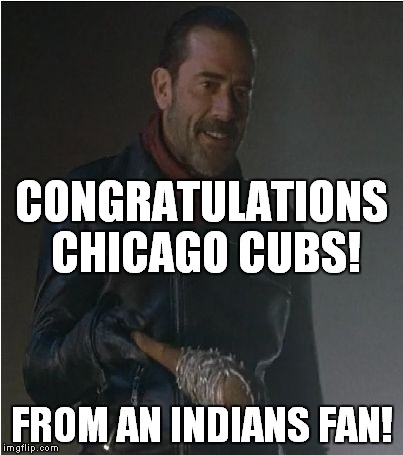 We'll see you next year! |  CONGRATULATIONS CHICAGO CUBS! FROM AN INDIANS FAN! | image tagged in negan and lucille,cubs,indians,world series | made w/ Imgflip meme maker