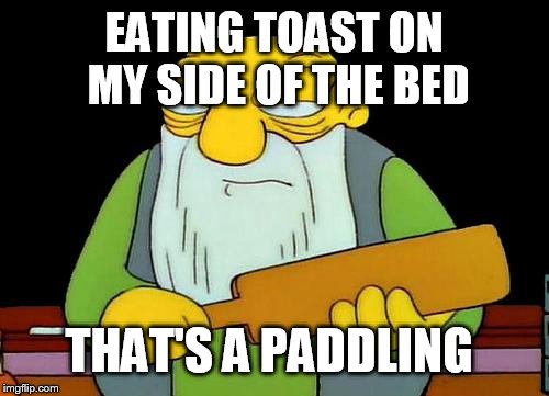 That's a paddlin' | EATING TOAST ON MY SIDE OF THE BED; THAT'S A PADDLING | image tagged in memes,that's a paddlin' | made w/ Imgflip meme maker