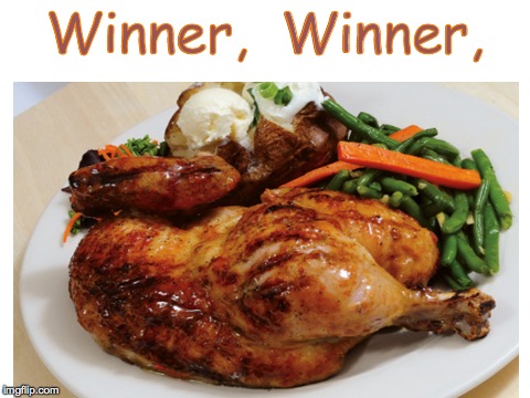 Winner | Winner,  Winner, | image tagged in winner winner chicken dinner,winner | made w/ Imgflip meme maker