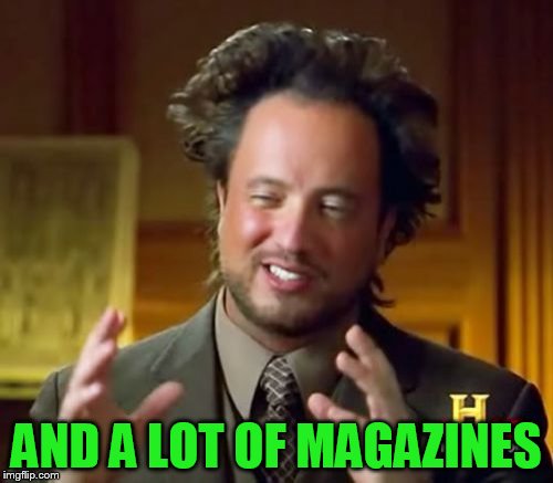Ancient Aliens Meme | AND A LOT OF MAGAZINES | image tagged in memes,ancient aliens | made w/ Imgflip meme maker