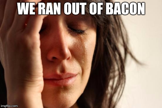 First World Problems | WE RAN OUT OF BACON | image tagged in memes,first world problems | made w/ Imgflip meme maker