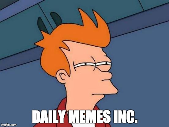 Futurama Fry | DAILY MEMES INC. | image tagged in memes,futurama fry | made w/ Imgflip meme maker