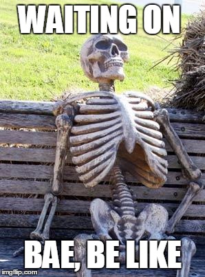 Waiting Skeleton Meme | WAITING ON; BAE, BE LIKE | image tagged in memes,waiting skeleton | made w/ Imgflip meme maker