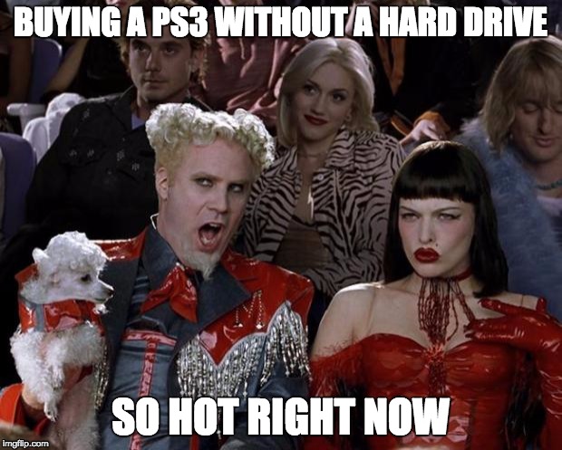 Mugatu So Hot Right Now Meme | BUYING A PS3 WITHOUT A HARD DRIVE; SO HOT RIGHT NOW | image tagged in memes,mugatu so hot right now | made w/ Imgflip meme maker