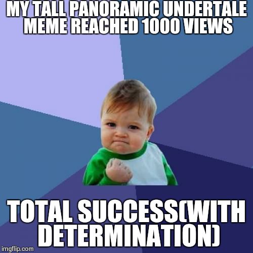 1000% Determination | MY TALL PANORAMIC UNDERTALE MEME REACHED 1000 VIEWS; TOTAL SUCCESS(WITH DETERMINATION) | image tagged in memes,success kid,undertale | made w/ Imgflip meme maker