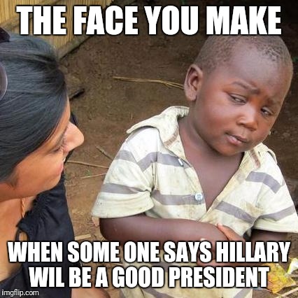 Third World Skeptical Kid | THE FACE YOU MAKE; WHEN SOME ONE SAYS HILLARY WIL BE A GOOD PRESIDENT | image tagged in memes,hillary clinton | made w/ Imgflip meme maker