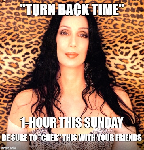 ...and now the song is stuck in your head...you're welcome! | "TURN BACK TIME"; 1-HOUR THIS SUNDAY; BE SURE TO "CHER" THIS WITH YOUR FRIENDS | image tagged in please cher,memes,daylight savings time,pun,share | made w/ Imgflip meme maker