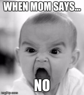 Angry Baby | WHEN MOM SAYS... NO | image tagged in memes,angry baby | made w/ Imgflip meme maker
