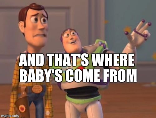 X, X Everywhere | AND THAT'S WHERE BABY'S COME FROM | image tagged in memes,x x everywhere | made w/ Imgflip meme maker