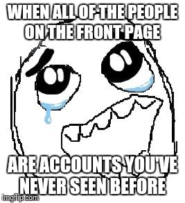 Thanks to all of the page 9 parties!  | WHEN ALL OF THE PEOPLE ON THE FRONT PAGE; ARE ACCOUNTS YOU'VE NEVER SEEN BEFORE | image tagged in memes,happy guy rage face | made w/ Imgflip meme maker