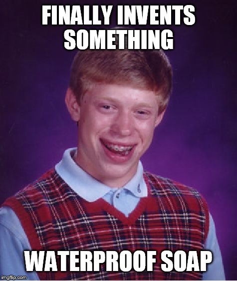 Bad Luck Brian | FINALLY INVENTS SOMETHING; WATERPROOF SOAP | image tagged in memes,bad luck brian | made w/ Imgflip meme maker