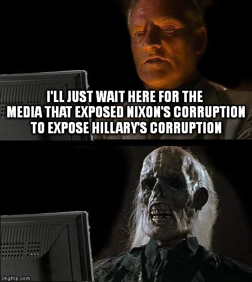 I'll Just Wait Here | I'LL JUST WAIT HERE FOR THE MEDIA THAT EXPOSED NIXON'S CORRUPTION TO EXPOSE HILLARY'S CORRUPTION | image tagged in memes,ill just wait here | made w/ Imgflip meme maker