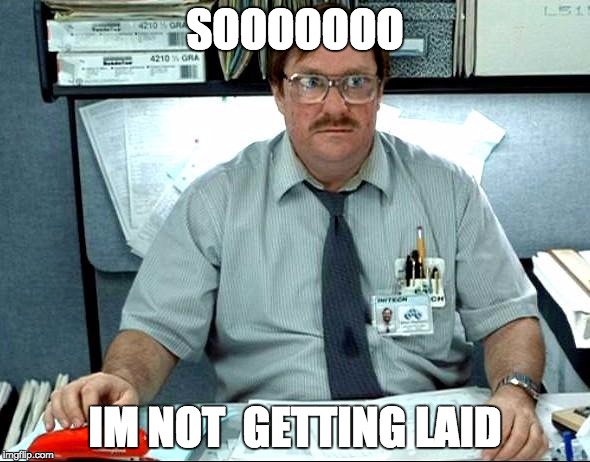 I Was Told There Would Be Meme | SOOOOOOO; IM NOT  GETTING LAID | image tagged in memes,i was told there would be | made w/ Imgflip meme maker