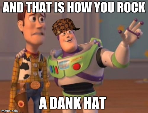 X, X Everywhere | AND THAT IS HOW YOU ROCK; A DANK HAT | image tagged in memes,x x everywhere,scumbag | made w/ Imgflip meme maker