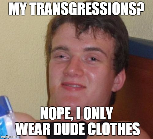 10 Guy | MY TRANSGRESSIONS? NOPE, I ONLY WEAR DUDE CLOTHES | image tagged in memes,10 guy | made w/ Imgflip meme maker