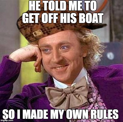 Creepy Condescending Wonka Meme | HE TOLD ME TO GET OFF HIS BOAT; SO I MADE MY OWN RULES | image tagged in memes,creepy condescending wonka,scumbag | made w/ Imgflip meme maker