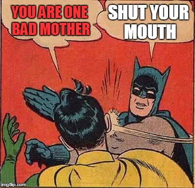 Batman Slapping Robin | YOU ARE ONE BAD MOTHER; SHUT YOUR MOUTH | image tagged in memes,batman slapping robin | made w/ Imgflip meme maker