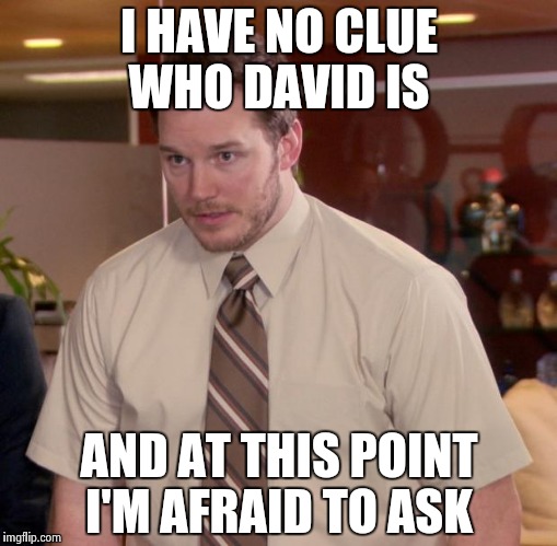 Afraid To Ask Andy | I HAVE NO CLUE WHO DAVID IS; AND AT THIS POINT I'M AFRAID TO ASK | image tagged in memes,afraid to ask andy | made w/ Imgflip meme maker