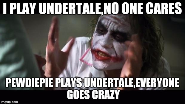 undertale
 | I PLAY UNDERTALE,NO ONE CARES; PEWDIEPIE PLAYS UNDERTALE,EVERYONE GOES CRAZY | image tagged in memes,undertale | made w/ Imgflip meme maker