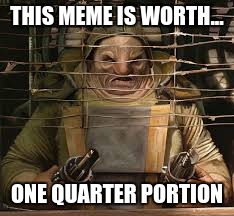 One Quarter Portion | THIS MEME IS WORTH... ONE QUARTER PORTION | image tagged in starwars,unkarplutt | made w/ Imgflip meme maker